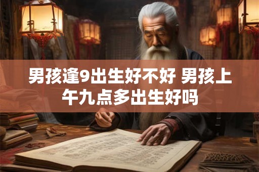 男孩逢9出生好不好 男孩上午九点多出生好吗