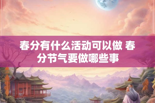 春分有什么活动可以做 春分节气要做哪些事