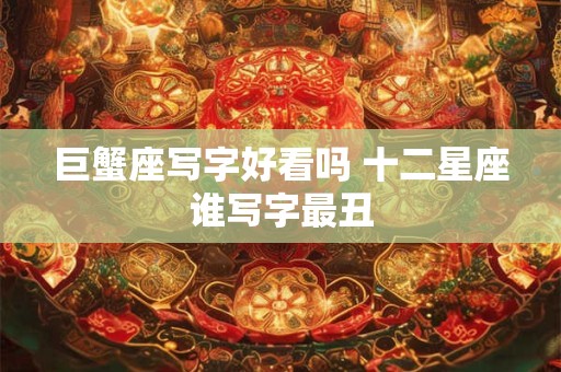 巨蟹座写字好看吗 十二星座谁写字最丑