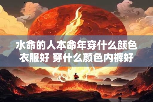 水命的人本命年穿什么颜色衣服好 穿什么颜色内裤好