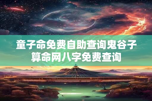 童子命免费自助查询鬼谷子算命网八字免费查询