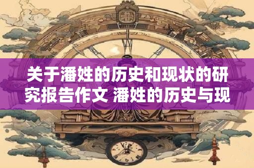 关于潘姓的历史和现状的研究报告作文 潘姓的历史与现状如何