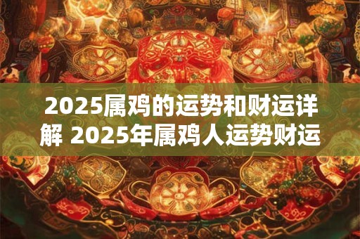 2025属鸡的运势和财运详解 2025年属鸡人运势财运如何