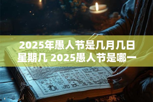 2025年愚人节是几月几日星期几 2025愚人节是哪一年