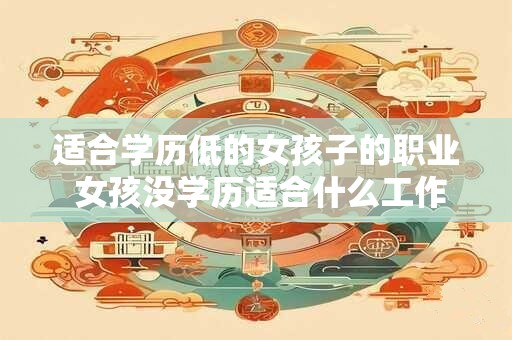 适合学历低的女孩子的职业 女孩没学历适合什么工作