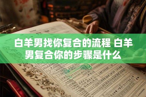 白羊男找你复合的流程 白羊男复合你的步骤是什么