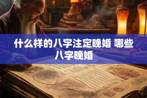 什么样的八字注定晚婚 哪些八字晚婚