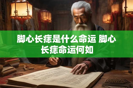 脚心长痣是什么命运 脚心长痣命运何如