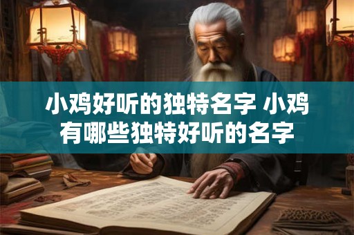 小鸡好听的独特名字 小鸡有哪些独特好听的名字