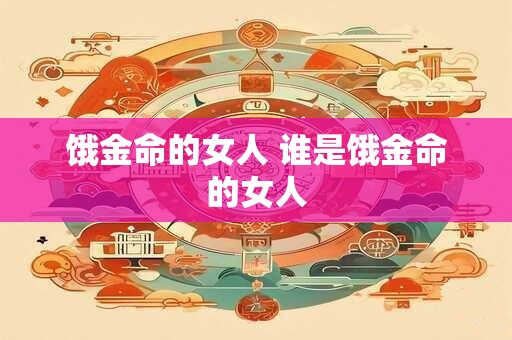 饿金命的女人 谁是饿金命的女人