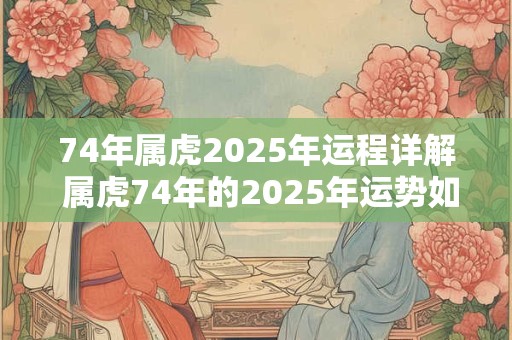 74年属虎2025年运程详解 属虎74年的2025年运势如何