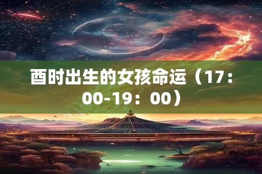 酉时出生的女孩命运（17：00-19：00）