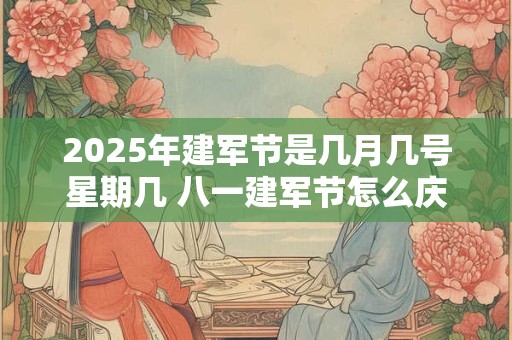 2025年建军节是几月几号星期几 八一建军节怎么庆祝