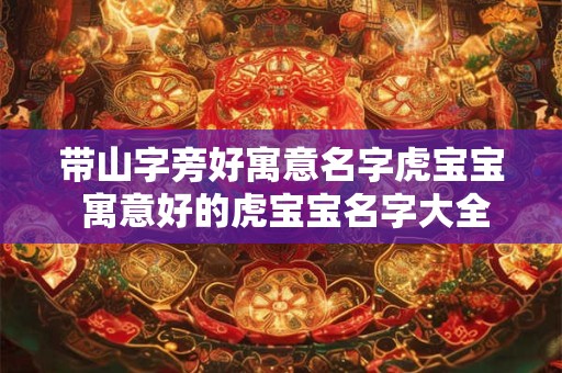 带山字旁好寓意名字虎宝宝 寓意好的虎宝宝名字大全