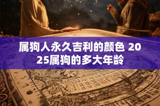 属狗人永久吉利的颜色 2025属狗的多大年龄