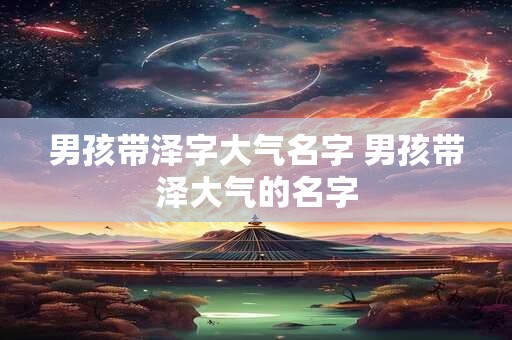 男孩带泽字大气名字 男孩带泽大气的名字