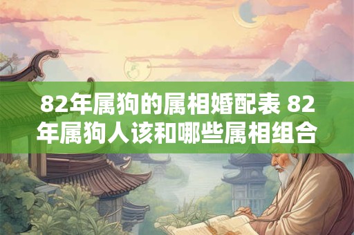 82年属狗的属相婚配表 82年属狗人该和哪些属相组合最佳