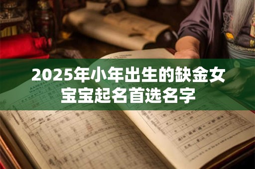 2025年小年出生的缺金女宝宝起名首选名字