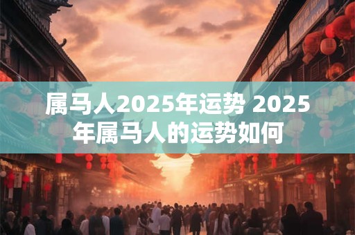 属马人2026年运势 2026年属马人的运势如何