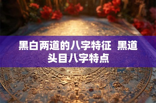 黑白两道的八字特征  黑道头目八字特点
