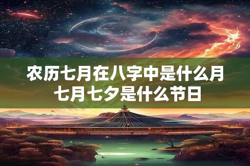 农历七月在八字中是什么月 七月七夕是什么节日
