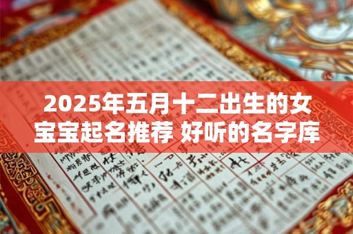 2025年五月十二出生的女宝宝起名推荐 好听的名字库
