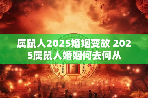 属鼠人2025婚姻变故 2025属鼠人婚姻何去何从