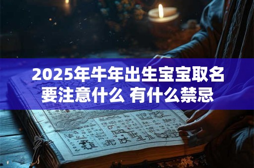 2025年牛年出生宝宝取名要注意什么 有什么禁忌