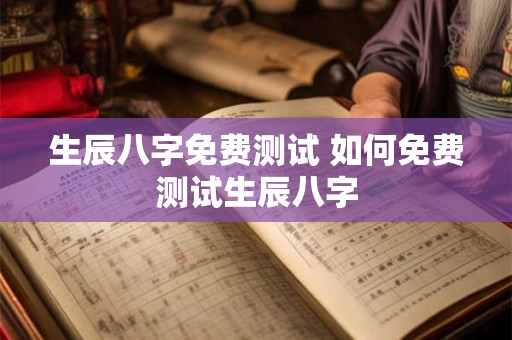 生辰八字免费测试 如何免费测试生辰八字