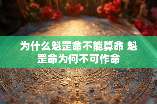 为什么魁罡命不能算命 魁罡命为何不可作命