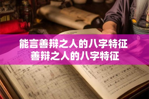 能言善辩之人的八字特征 善辩之人的八字特征