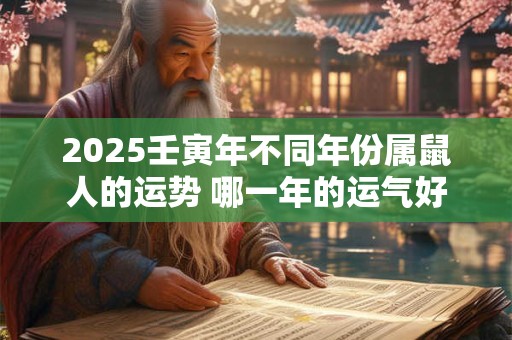 2025壬寅年不同年份属鼠人的运势 哪一年的运气好