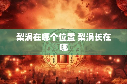 梨涡在哪个位置 梨涡长在哪