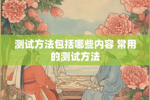 测试方法包括哪些内容 常用的测试方法