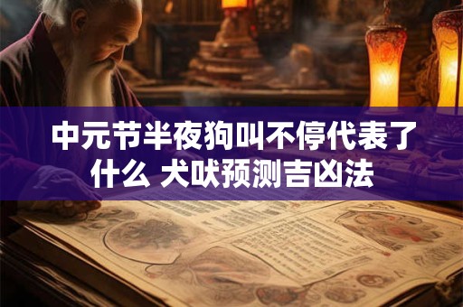 中元节半夜狗叫不停代表了什么 犬吠预测吉凶法