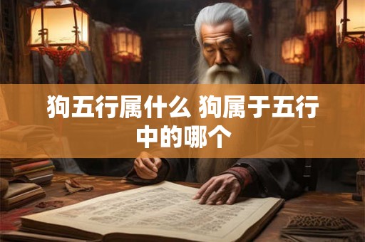 狗五行属什么 狗属于五行中的哪个