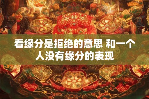 看缘分是拒绝的意思 和一个人没有缘分的表现