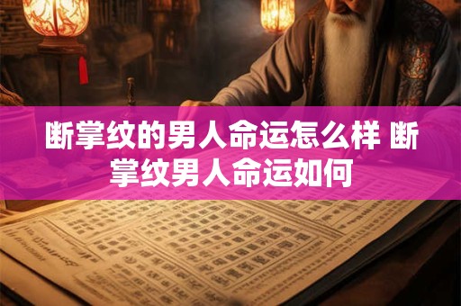 断掌纹的男人命运怎么样 断掌纹男人命运如何