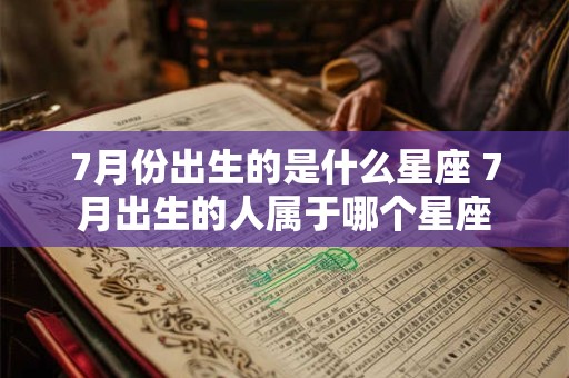 7月份出生的是什么星座 7月出生的人属于哪个星座