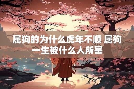 属狗的为什么虎年不顺 属狗一生被什么人所害