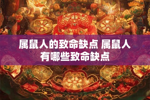 属鼠人的致命缺点 属鼠人有哪些致命缺点
