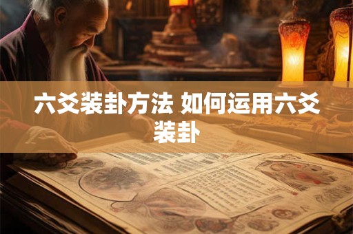 六爻装卦方法 如何运用六爻装卦