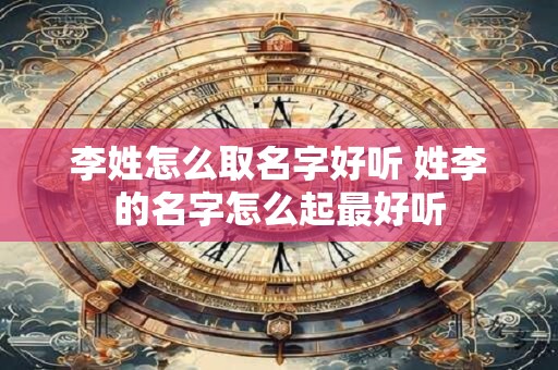 李姓怎么取名字好听 姓李的名字怎么起最好听