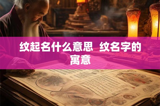 纹起名什么意思  纹名字的寓意