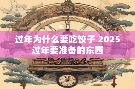 过年为什么要吃饺子 2026过年要准备的东西 过年为什么要吃饺子 2026过年要准备的东西