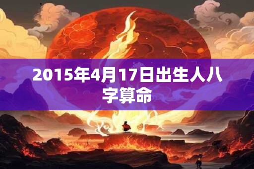 2015年4月17日出生人八字算命