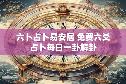 六卜占卜易安居 免费六爻占卜每日一卦解卦