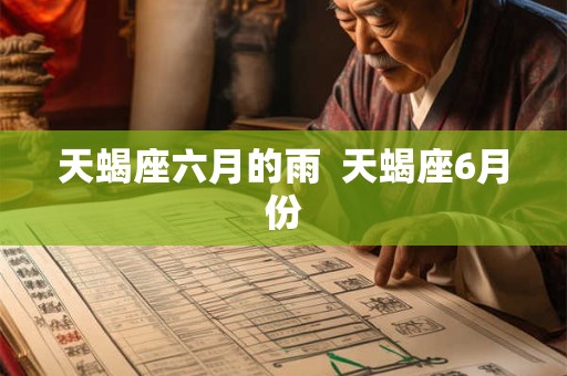 天蝎座六月的雨  天蝎座6月份