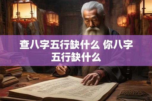 查八字五行缺什么 你八字五行缺什么