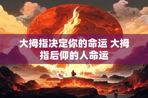 大拇指决定你的命运 大拇指后仰的人命运